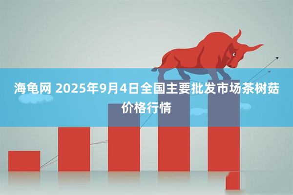 海龟网 2025年9月4日全国主要批发市场茶树菇价格行情