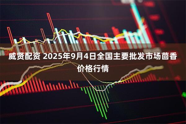 威贤配资 2025年9月4日全国主要批发市场茴香价格行情