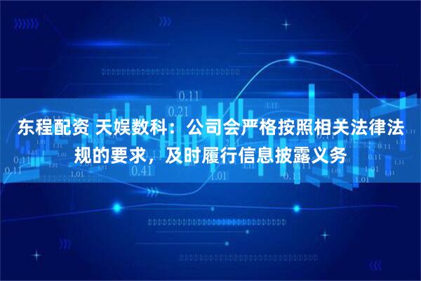 东程配资 天娱数科：公司会严格按照相关法律法规的要求，及时履行信息披露义务