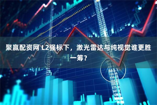 聚赢配资网 L2强标下，激光雷达与纯视觉谁更胜一筹？