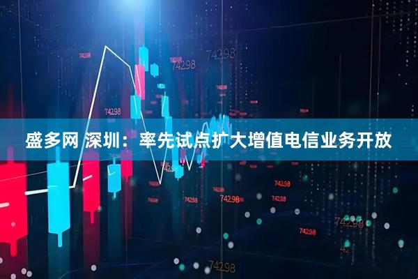 盛多网 深圳：率先试点扩大增值电信业务开放