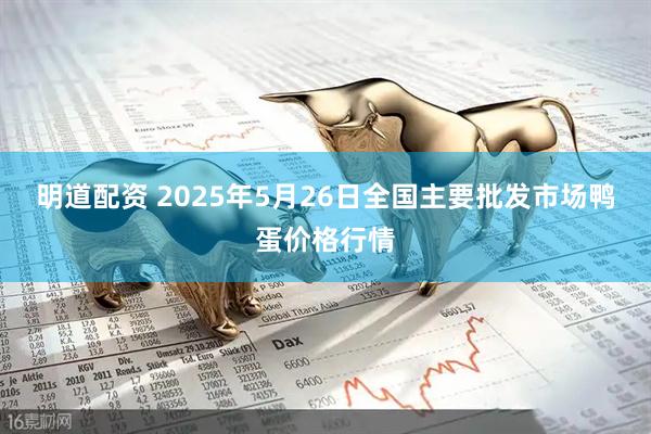 明道配资 2025年5月26日全国主要批发市场鸭蛋价格行情