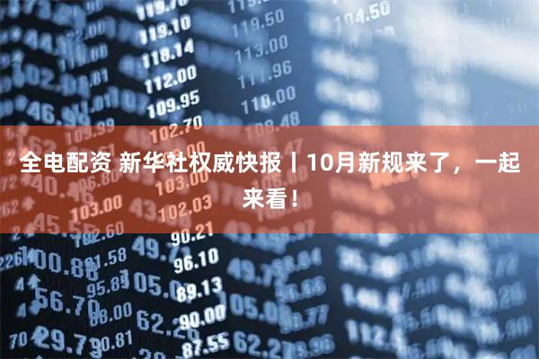 全电配资 新华社权威快报丨10月新规来了，一起来看！