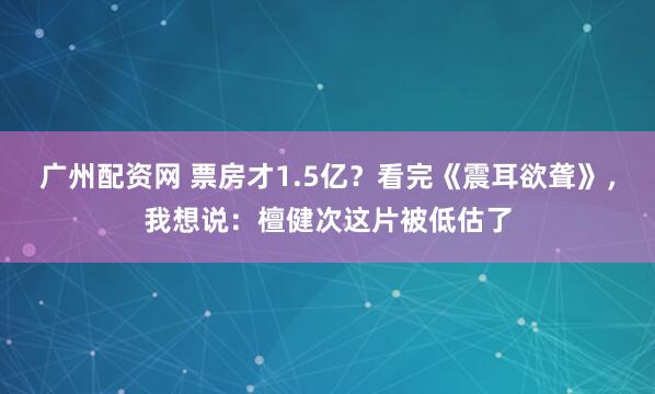 广州配资网 票房才1.5亿？看完《震耳欲聋》，我想说：檀健次这片被低估了