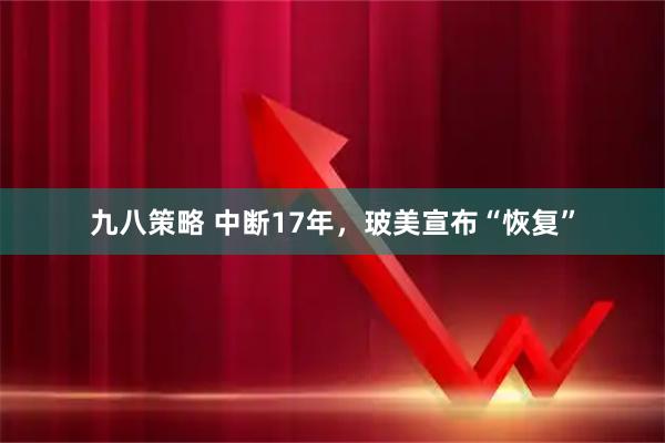 九八策略 中断17年，玻美宣布“恢复”