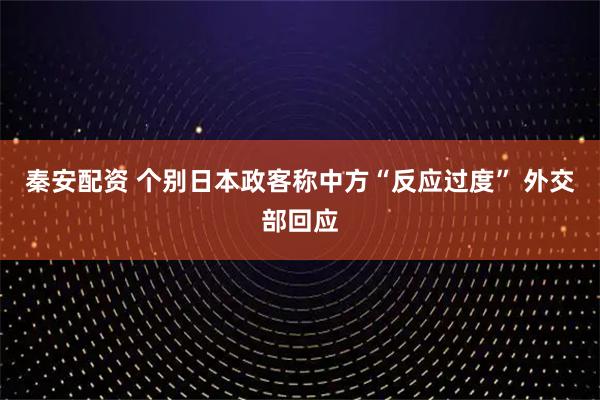 秦安配资 个别日本政客称中方“反应过度” 外交部回应