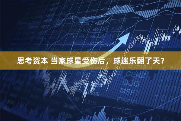 思考资本 当家球星受伤后，球迷乐翻了天？