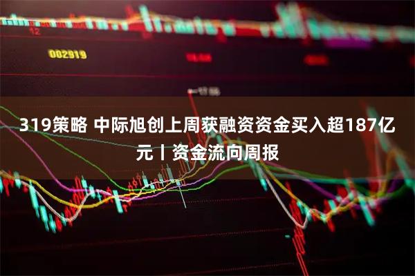 319策略 中际旭创上周获融资资金买入超187亿元丨资金流向周报