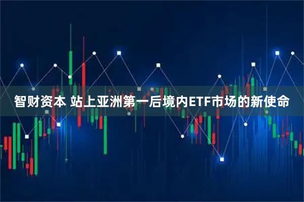 智财资本 站上亚洲第一后境内ETF市场的新使命