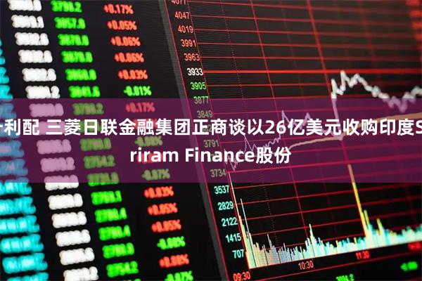 升利配 三菱日联金融集团正商谈以26亿美元收购印度Shriram Finance股份