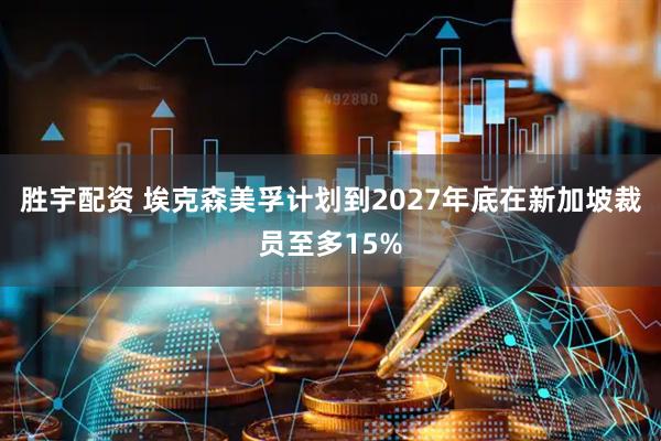 胜宇配资 埃克森美孚计划到2027年底在新加坡裁员至多15%