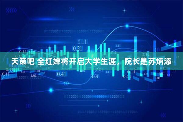 天策吧 全红婵将开启大学生涯，院长是苏炳添