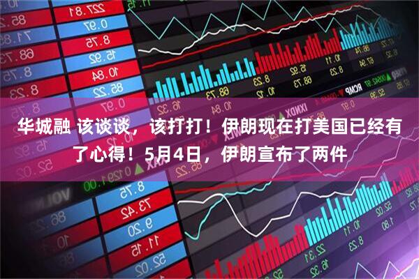 华城融 该谈谈，该打打！伊朗现在打美国已经有了心得！5月4日，伊朗宣布了两件