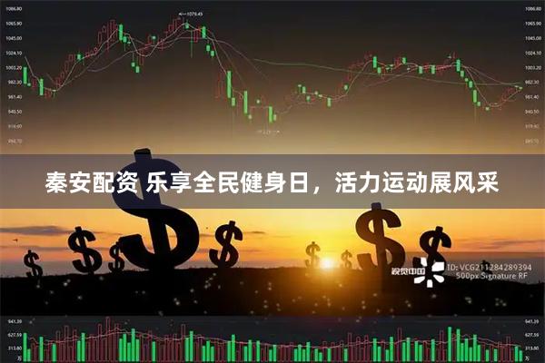 秦安配资 乐享全民健身日，活力运动展风采