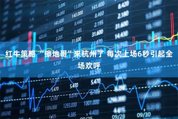 红牛策略 “擦地哥”来杭州了 每次上场6秒引起全场欢呼